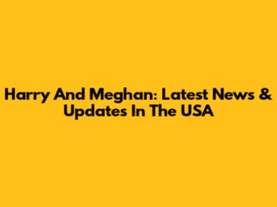 Harry And Meghan: Latest News & Updates In The USA
