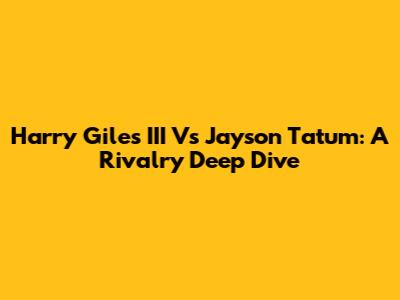 Harry Giles III Vs Jayson Tatum: A Rivalry Deep Dive