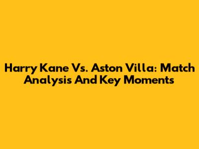 Harry Kane Vs. Aston Villa: Match Analysis And Key Moments