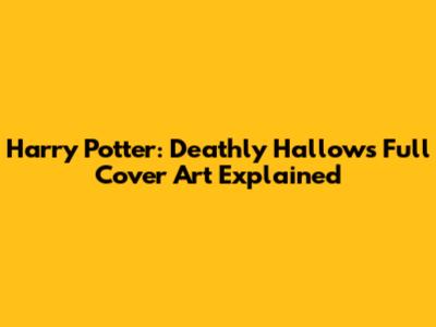 Harry Potter: Deathly Hallows Full Cover Art Explained