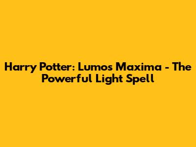 Harry Potter: Lumos Maxima - The Powerful Light Spell