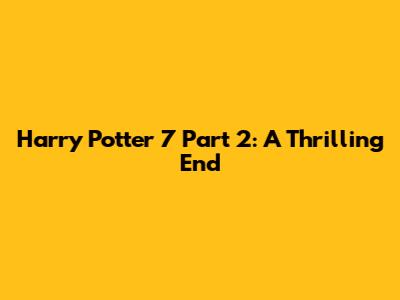 Harry Potter 7 Part 2: A Thrilling End