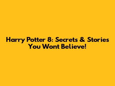 Harry Potter 8: Secrets & Stories You Won't Believe!