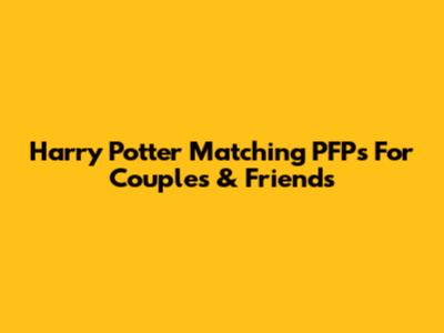 Harry Potter Matching PFPs For Couples & Friends
