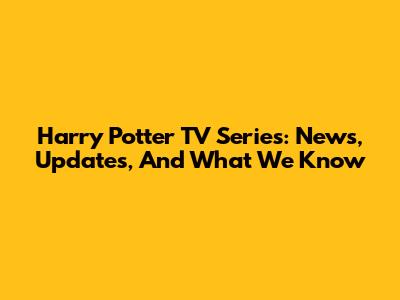 Harry Potter TV Series: News, Updates, And What We Know