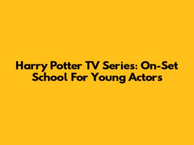 Harry Potter TV Series: On-Set School For Young Actors