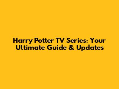 Harry Potter TV Series: Your Ultimate Guide & Updates