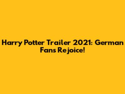 Harry Potter Trailer 2021: German Fans Rejoice!