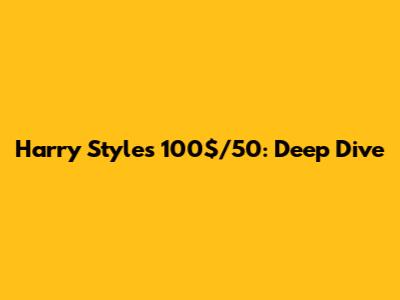 Harry Styles' "100$/50": Deep Dive