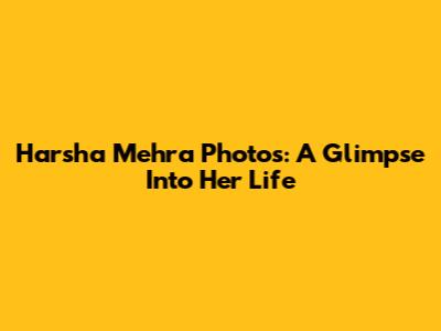 Harsha Mehra Photos: A Glimpse Into Her Life