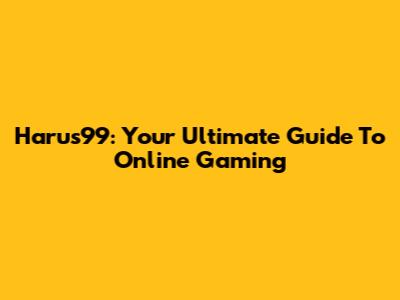 Harus99: Your Ultimate Guide To Online Gaming