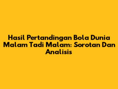 Hasil Pertandingan Bola Dunia Malam Tadi Malam: Sorotan Dan Analisis