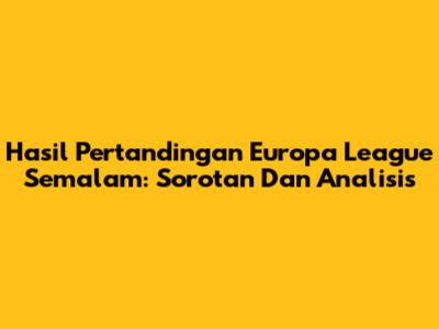Hasil Pertandingan Europa League Semalam: Sorotan Dan Analisis