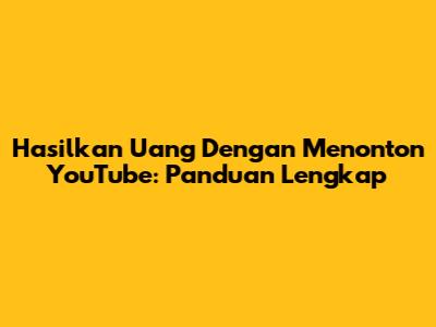 Hasilkan Uang Dengan Menonton YouTube: Panduan Lengkap