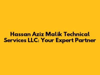 Hassan Aziz Malik Technical Services LLC: Your Expert Partner
