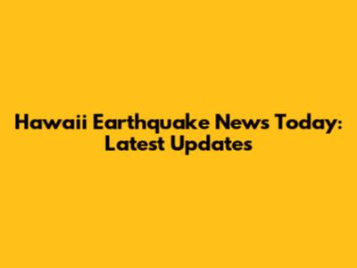 Hawaii Earthquake News Today: Latest Updates