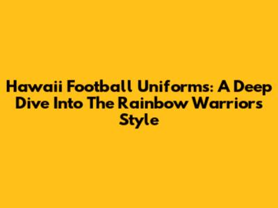 Hawaii Football Uniforms: A Deep Dive Into The Rainbow Warriors' Style