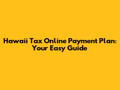 Hawaii Tax Online Payment Plan: Your Easy Guide