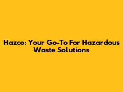 Hazco: Your Go-To For Hazardous Waste Solutions