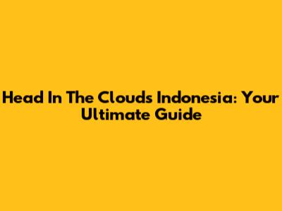 Head In The Clouds Indonesia: Your Ultimate Guide