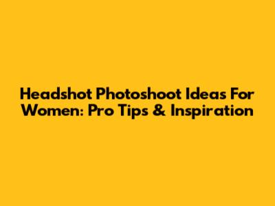 Headshot Photoshoot Ideas For Women: Pro Tips & Inspiration