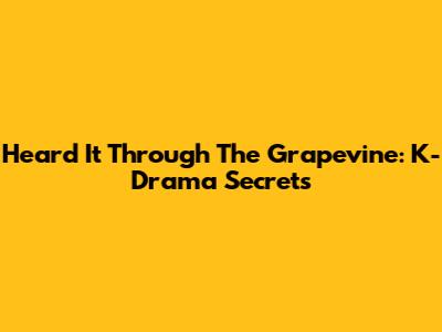 Heard It Through The Grapevine: K-Drama Secrets