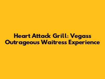 Heart Attack Grill: Vegas's Outrageous Waitress Experience