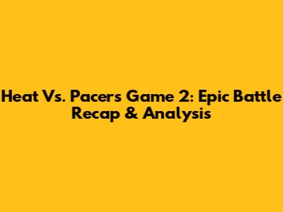 Heat Vs. Pacers Game 2: Epic Battle Recap & Analysis