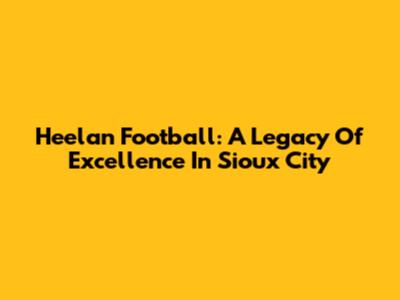 Heelan Football: A Legacy Of Excellence In Sioux City