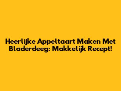 Heerlijke Appeltaart Maken Met Bladerdeeg: Makkelijk Recept!