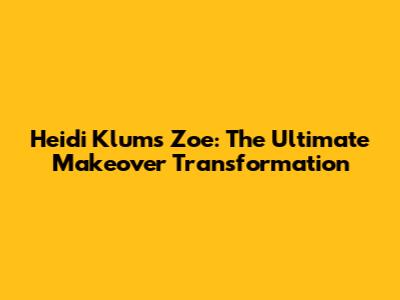 Heidi Klum's Zoe: The Ultimate Makeover Transformation