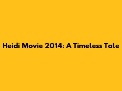 Heidi Movie 2014: A Timeless Tale