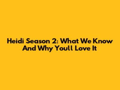 Heidi Season 2: What We Know And Why You'll Love It