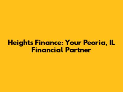 Heights Finance: Your Peoria, IL Financial Partner