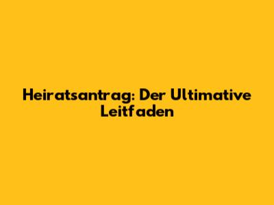 Heiratsantrag: Der Ultimative Leitfaden