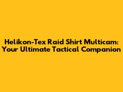 Helikon-Tex Raid Shirt Multicam: Your Ultimate Tactical Companion