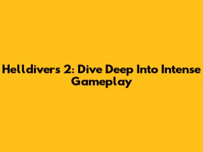 Helldivers 2: Dive Deep Into Intense Gameplay