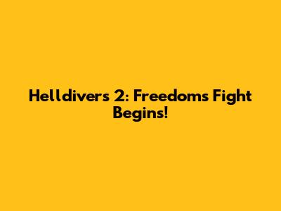 Helldivers 2: Freedom's Fight Begins!