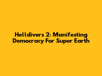 Helldivers 2: Manifesting Democracy For Super Earth