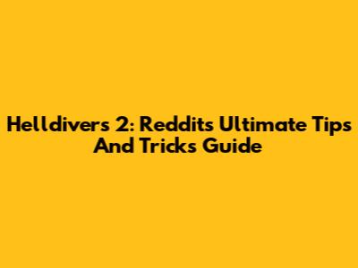Helldivers 2: Reddit's Ultimate Tips And Tricks Guide