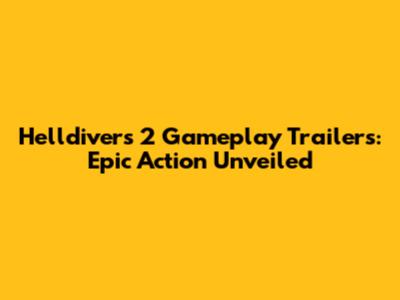 Helldivers 2 Gameplay Trailers: Epic Action Unveiled