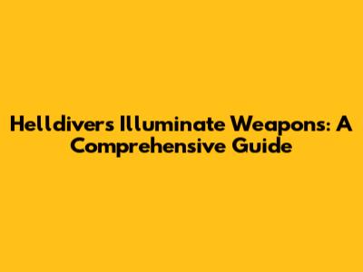 Helldivers Illuminate Weapons: A Comprehensive Guide