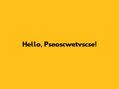 Hello, Pseoscwetvscse!