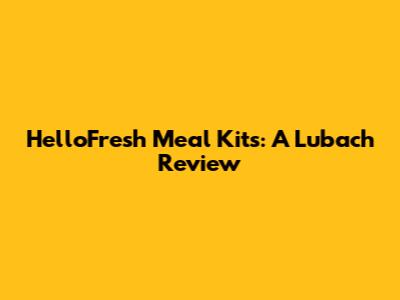 HelloFresh Meal Kits: A Lubach Review