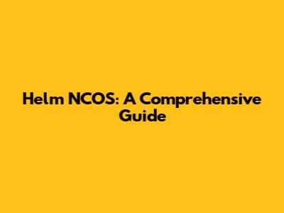 Helm NCOS: A Comprehensive Guide