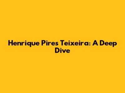 Henrique Pires Teixeira: A Deep Dive