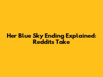 Her Blue Sky Ending Explained: Reddit's Take