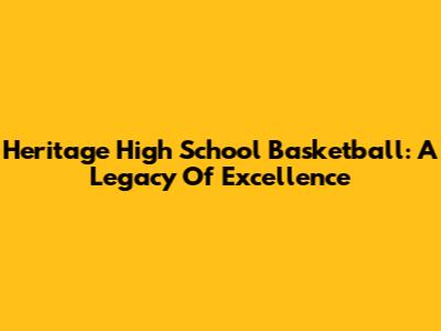 Heritage High School Basketball: A Legacy Of Excellence