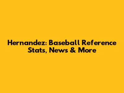 Hernandez: Baseball Reference Stats, News & More