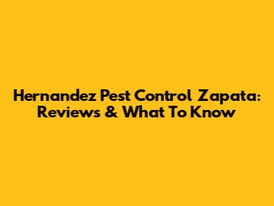 Hernandez Pest Control Zapata: Reviews & What To Know